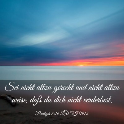 Picture 03 - Prediger 7:16 LUTH1912 - Sei nicht allzu gerecht und nicht allzu weise, - Bible Verse Picture