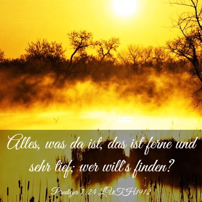 Picture 03 - Prediger 7:24 LUTH1912 - Alles, was da ist, das ist ferne und sehr tief; - Bible Verse Picture
