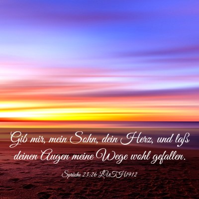 Picture 03 - Sprüche 23:26 LUTH1912 - Gib mir, mein Sohn, dein Herz, und laß deinen - Bible Verse Picture