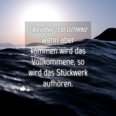 Picture 04 - 1 Korinther 13:10 LUTH1912 - Wenn aber kommen wird das Vollkommene, so wird - Bible Verse Picture