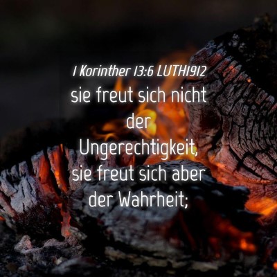 Picture 04 - 1 Korinther 13:6 LUTH1912 - sie freut sich nicht der Ungerechtigkeit, sie - Bible Verse Picture