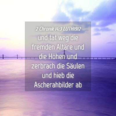 Picture 04 - 2 Chronik 14:3 LUTH1912 - und tat weg die fremden Altäre und die Höhen - Bible Verse Picture