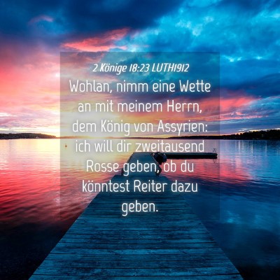 Picture 04 - 2 Könige 18:23 LUTH1912 - Wohlan, nimm eine Wette an mit meinem Herrn, dem - Bible Verse Picture