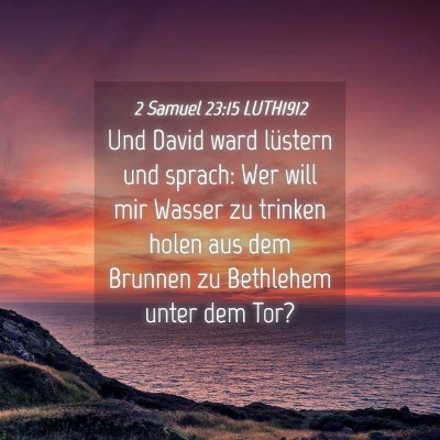 Picture 04 - 2 Samuel 23:15 LUTH1912 - Und David ward lüstern und sprach: Wer will mir - Bible Verse Picture