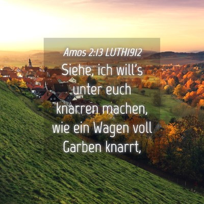 Picture 04 - Amos 2:13 LUTH1912 - Siehe, ich will's unter euch knarren machen, wie - Bible Verse Picture