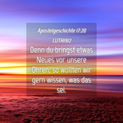 Picture 04 - Apostelgeschichte 17:20 LUTH1912 - Denn du bringst etwas Neues vor unsere Ohren; so - Bible Verse Picture