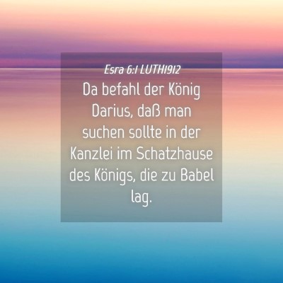 Picture 04 - Esra 6:1 LUTH1912 - Da befahl der König Darius, daß man suchen - Bible Verse Picture