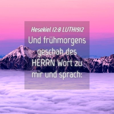 Picture 04 - Hesekiel 12:8 LUTH1912 - Und frühmorgens geschah des HERRN Wort zu mir - Bible Verse Picture