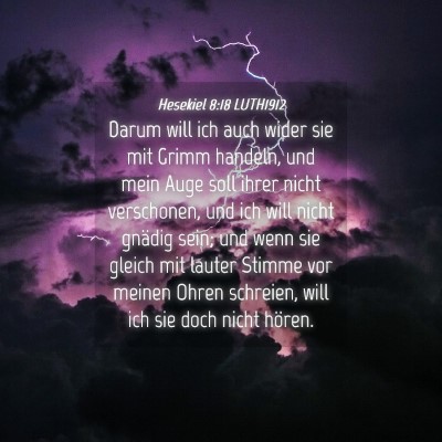 Picture 04 - Hesekiel 8:18 LUTH1912 - Darum will ich auch wider sie mit Grimm handeln, - Bible Verse Picture
