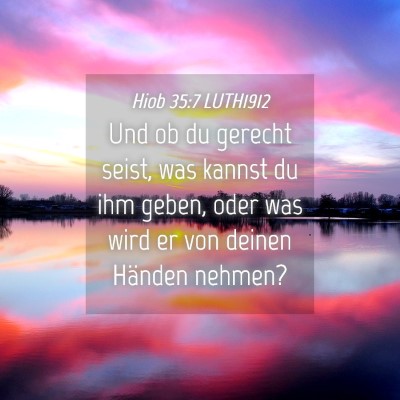 Picture 04 - Hiob 35:7 LUTH1912 - Und ob du gerecht seist, was kannst du ihm geben, - Bible Verse Picture