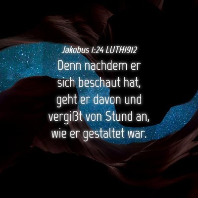 Picture 04 - Jakobus 1:24 LUTH1912 - Denn nachdem er sich beschaut hat, geht er davon - Bible Verse Picture