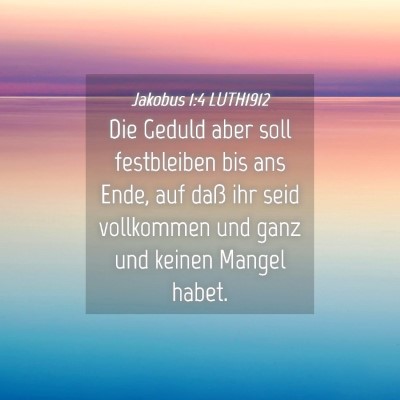 Picture 04 - Jakobus 1:4 LUTH1912 - Die Geduld aber soll festbleiben bis ans Ende, - Bible Verse Picture
