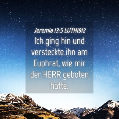 Picture 04 - Jeremia 13:5 LUTH1912 - Ich ging hin und versteckte ihn am Euphrat, wie - Bible Verse Picture