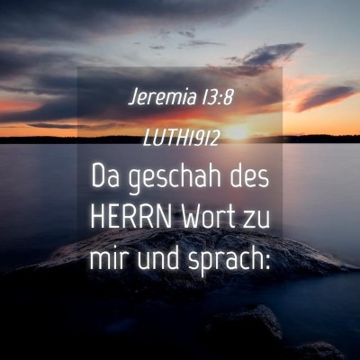 Picture 04 - Jeremia 13:8 LUTH1912 - Da geschah des HERRN Wort zu mir und - Bible Verse Picture