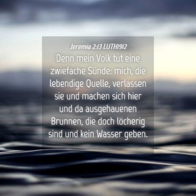 Picture 04 - Jeremia 2:13 LUTH1912 - Denn mein Volk tut eine zwiefache Sünde: mich, - Bible Verse Picture