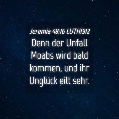Picture 04 - Jeremia 48:16 LUTH1912 - Denn der Unfall Moabs wird bald kommen, und ihr - Bible Verse Picture