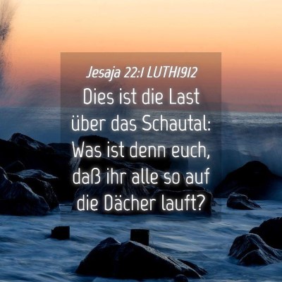 Picture 04 - Jesaja 22:1 LUTH1912 - Dies ist die Last über das Schautal: Was ist - Bible Verse Picture