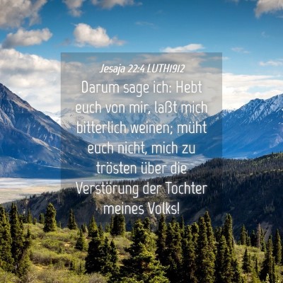Picture 04 - Jesaja 22:4 LUTH1912 - Darum sage ich: Hebt euch von mir, laßt mich - Bible Verse Picture