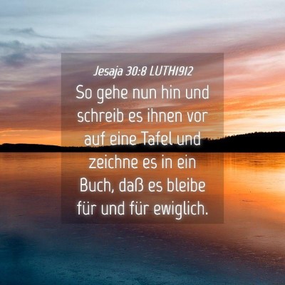 Picture 04 - Jesaja 30:8 LUTH1912 - So gehe nun hin und schreib es ihnen vor auf eine - Bible Verse Picture