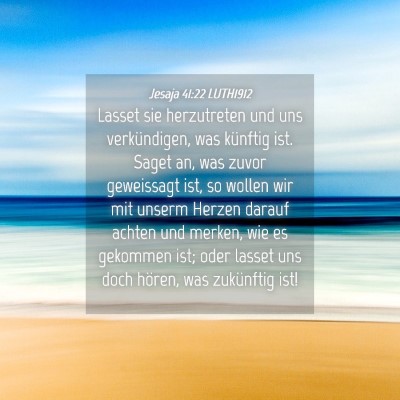 Picture 04 - Jesaja 41:22 LUTH1912 - Lasset sie herzutreten und uns verkündigen, was - Bible Verse Picture