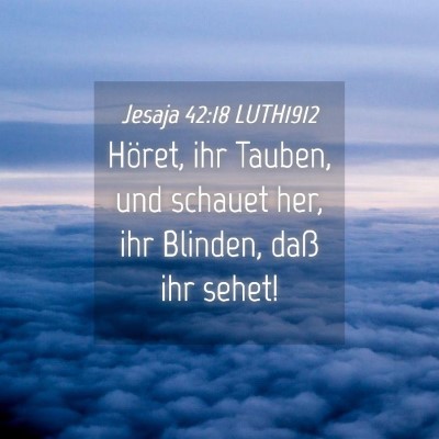 Picture 04 - Jesaja 42:18 LUTH1912 - Höret, ihr Tauben, und schauet her, ihr Blinden, - Bible Verse Picture