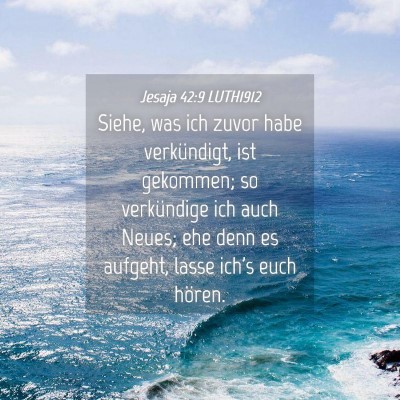 Picture 04 - Jesaja 42:9 LUTH1912 - Siehe, was ich zuvor habe verkündigt, ist - Bible Verse Picture
