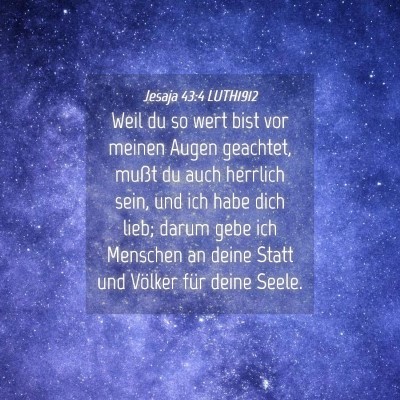 Picture 04 - Jesaja 43:4 LUTH1912 - Weil du so wert bist vor meinen Augen geachtet, - Bible Verse Picture