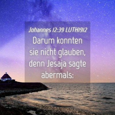 Picture 04 - Johannes 12:39 LUTH1912 - Darum konnten sie nicht glauben, denn Jesaja - Bible Verse Picture