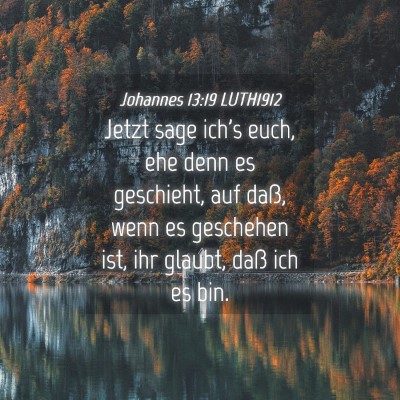Picture 04 - Johannes 13:19 LUTH1912 - Jetzt sage ich's euch, ehe denn es geschieht, auf - Bible Verse Picture