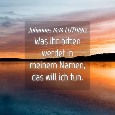 Picture 04 - Johannes 14:14 LUTH1912 - Was ihr bitten werdet in meinem Namen, das will - Bible Verse Picture
