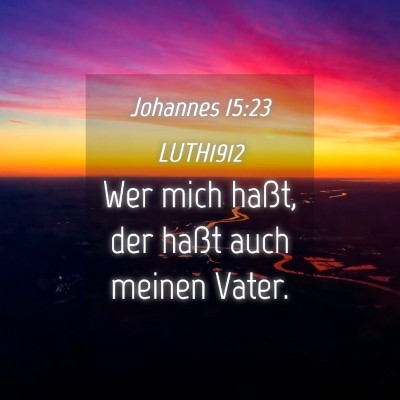 Picture 04 - Johannes 15:23 LUTH1912 - Wer mich haßt, der haßt auch meinen - Bible Verse Picture