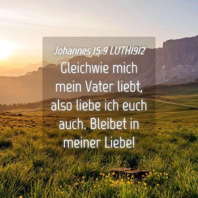 Picture 04 - Johannes 15:9 LUTH1912 - Gleichwie mich mein Vater liebt, also liebe ich - Bible Verse Picture