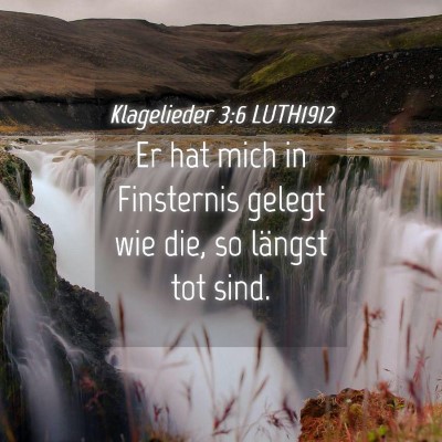 Picture 04 - Klagelieder 3:6 LUTH1912 - Er hat mich in Finsternis gelegt wie die, so - Bible Verse Picture