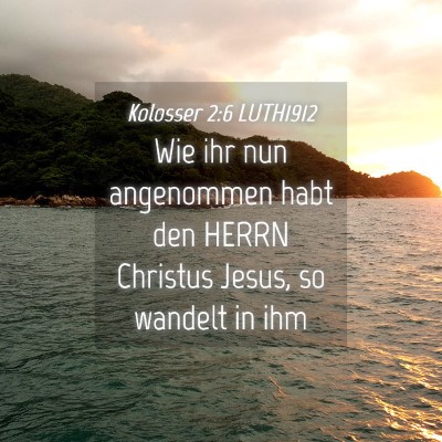 Picture 04 - Kolosser 2:6 LUTH1912 - Wie ihr nun angenommen habt den HERRN Christus - Bible Verse Picture