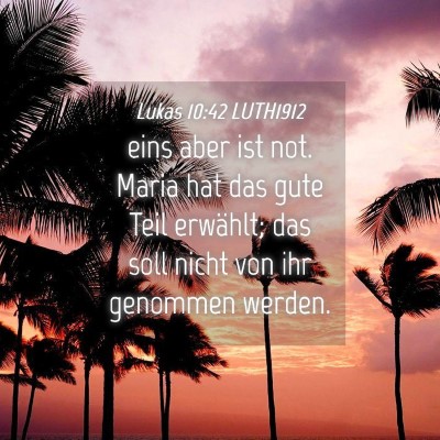 Picture 04 - Lukas 10:42 LUTH1912 - eins aber ist not. Maria hat das gute Teil - Bible Verse Picture