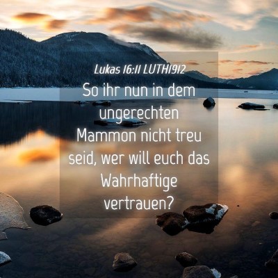 Picture 04 - Lukas 16:11 LUTH1912 - So ihr nun in dem ungerechten Mammon nicht treu - Bible Verse Picture