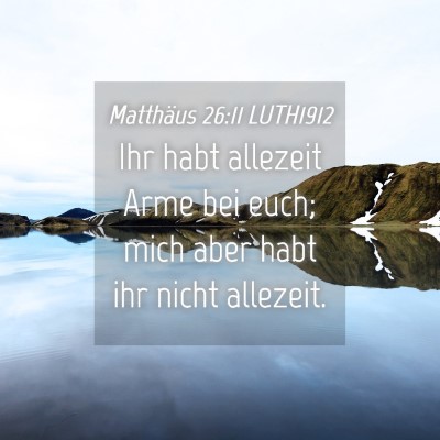 Picture 04 - Matthäus 26:11 LUTH1912 - Ihr habt allezeit Arme bei euch; mich aber habt - Bible Verse Picture