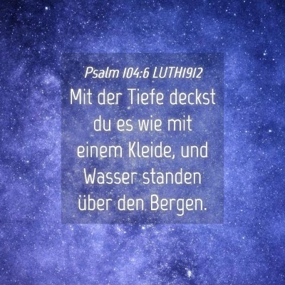 Picture 04 - Psalm 104:6 LUTH1912 - Mit der Tiefe deckst du es wie mit einem Kleide, - Bible Verse Picture