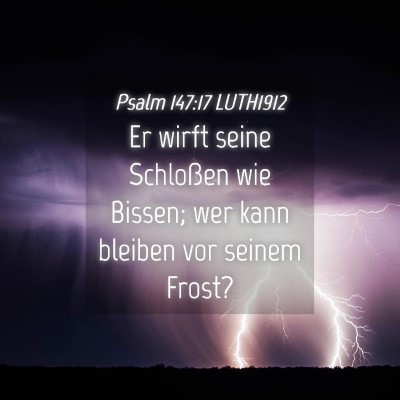 Picture 04 - Psalm 147:17 LUTH1912 - Er wirft seine Schloßen wie Bissen; wer kann - Bible Verse Picture