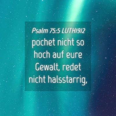 Picture 04 - Psalm 75:5 LUTH1912 - pochet nicht so hoch auf eure Gewalt, redet nicht - Bible Verse Picture