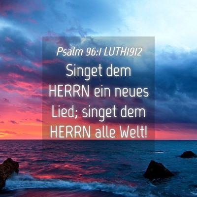 Picture 04 - Psalm 96:1 LUTH1912 - Singet dem HERRN ein neues Lied; singet dem HERRN - Bible Verse Picture