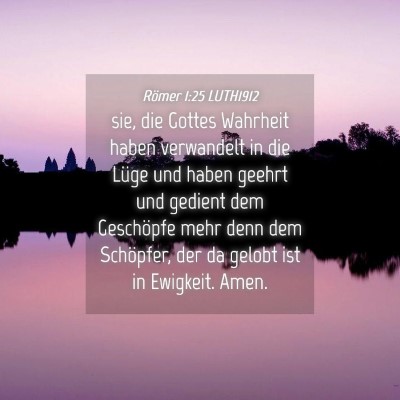 Picture 04 - Römer 1:25 LUTH1912 - sie, die Gottes Wahrheit haben verwandelt in die - Bible Verse Picture