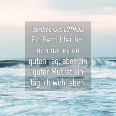 Picture 04 - Sprüche 15:15 LUTH1912 - Ein Betrübter hat nimmer einen guten Tag; aber - Bible Verse Picture