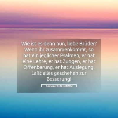 Picture 05 - 1 Korinther 14:26 LUTH1912 - Wie ist es denn nun, liebe Brüder? Wenn ihr - Bible Verse Picture