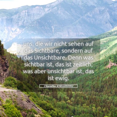 Picture 05 - 2 Korinther 4:18 LUTH1912 - uns, die wir nicht sehen auf das Sichtbare, - Bible Verse Picture