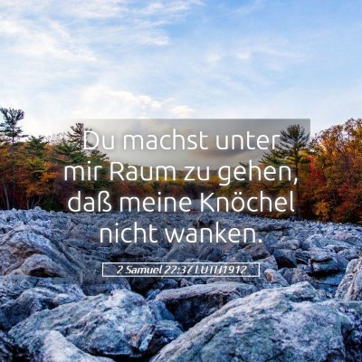 Picture 05 - 2 Samuel 22:37 LUTH1912 - Du machst unter mir Raum zu gehen, daß meine - Bible Verse Picture