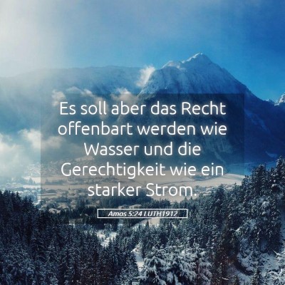 Picture 05 - Amos 5:24 LUTH1912 - Es soll aber das Recht offenbart werden wie - Bible Verse Picture