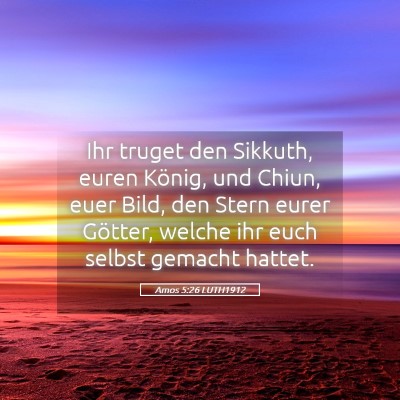 Picture 05 - Amos 5:26 LUTH1912 - Ihr truget den Sikkuth, euren König, und Chiun, - Bible Verse Picture