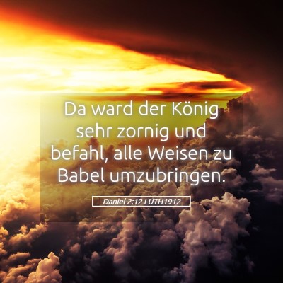 Picture 05 - Daniel 2:12 LUTH1912 - Da ward der König sehr zornig und befahl, alle - Bible Verse Picture