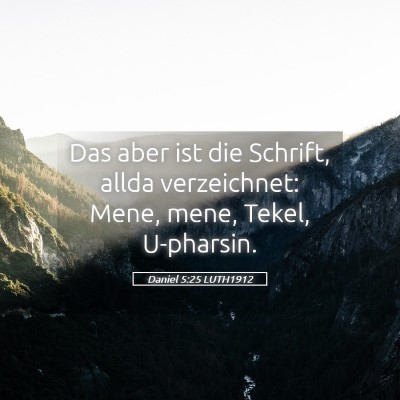 Picture 05 - Daniel 5:25 LUTH1912 - Das aber ist die Schrift, allda verzeichnet: - Bible Verse Picture